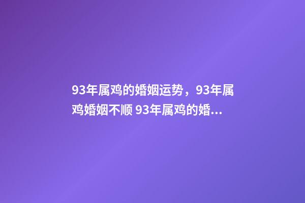 93年属鸡的婚姻运势，93年属鸡婚姻不顺 93年属鸡的婚姻运势，1993年属鸡一生命运-第1张-观点-玄机派